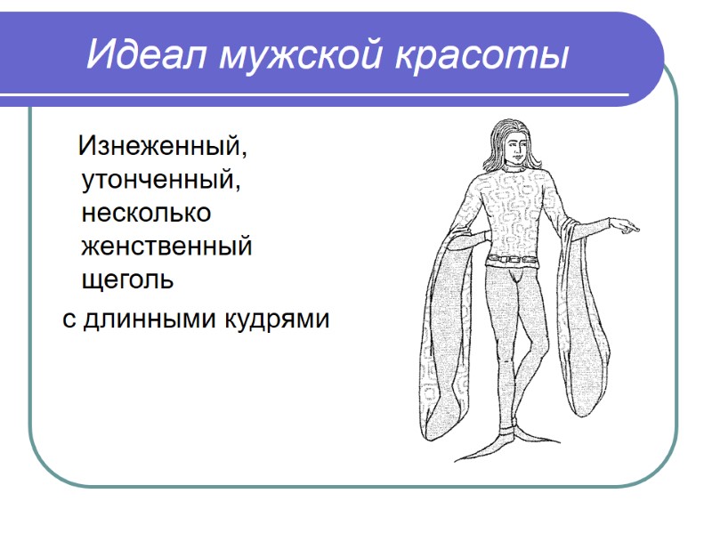 Идеал мужской красоты     Изнеженный, утонченный, несколько женственный щеголь  с